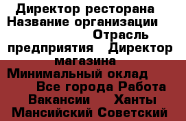 Директор ресторана › Название организации ­ Burger King › Отрасль предприятия ­ Директор магазина › Минимальный оклад ­ 40 000 - Все города Работа » Вакансии   . Ханты-Мансийский,Советский г.